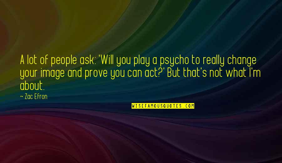 I'm Psycho Quotes By Zac Efron: A lot of people ask: 'Will you play