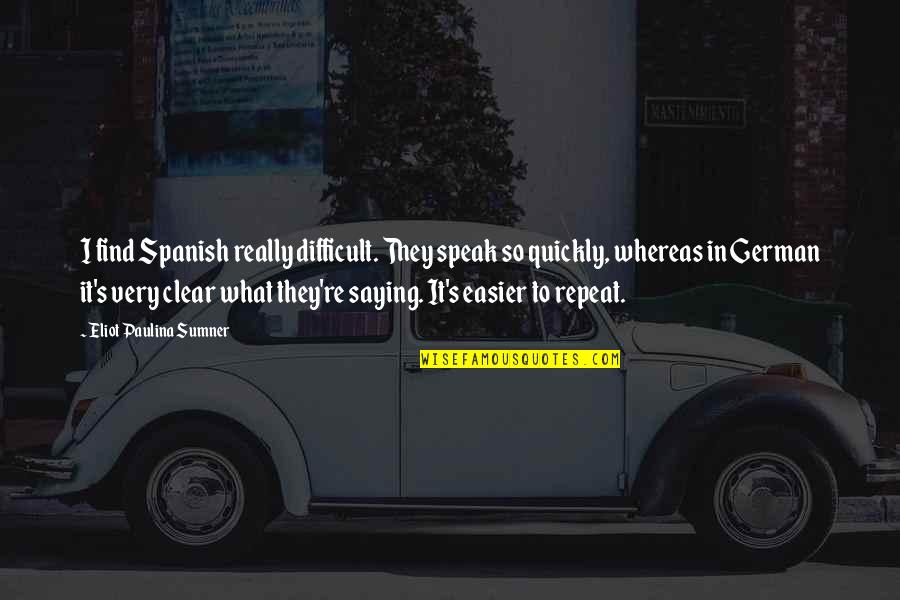 Im Quiet Not Quotes By Eliot Paulina Sumner: I find Spanish really difficult. They speak so Im Quiet Not Quotes By Eliot Paulina Sumner: I find Spanish really difficult. They speak so