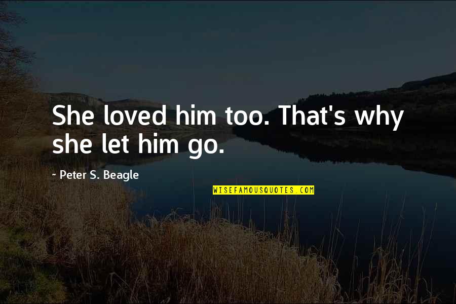 Im Quiet Not Quotes By Peter S. Beagle: She loved him too. That's why she let Im Quiet Not Quotes By Peter S. Beagle: She loved him too. That's why she let