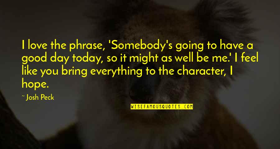 Im Quite Until Things Build Quotes By Josh Peck: I love the phrase, 'Somebody's going to have