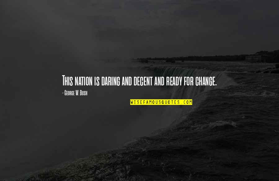 I'm Ready Change Quotes By George W. Bush: This nation is daring and decent and ready