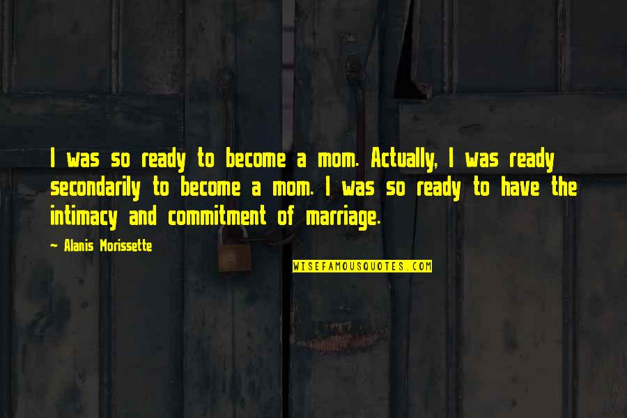 I'm Ready For Marriage Quotes By Alanis Morissette: I was so ready to become a mom.