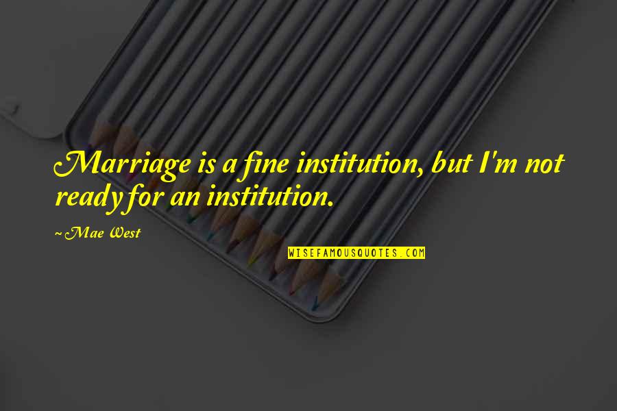 I'm Ready For Marriage Quotes By Mae West: Marriage is a fine institution, but I'm not