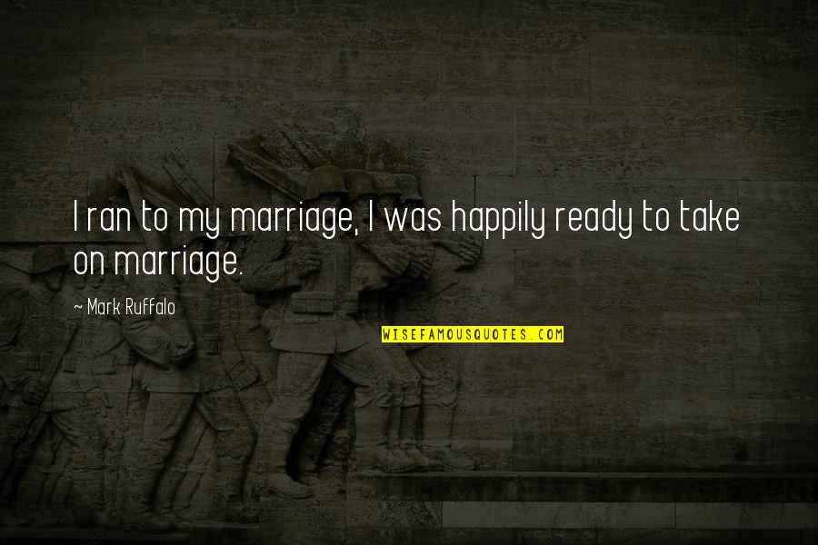 I'm Ready For Marriage Quotes By Mark Ruffalo: I ran to my marriage, I was happily