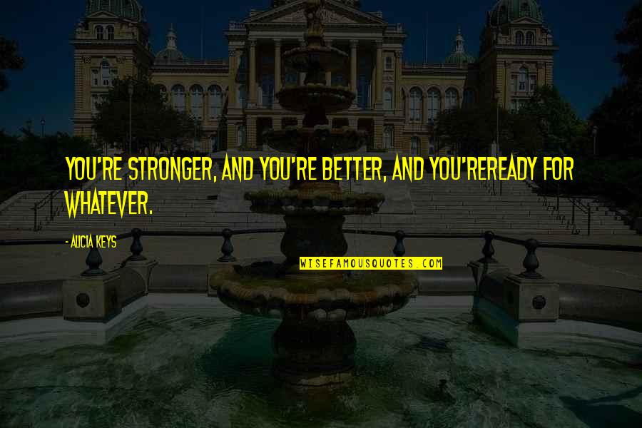 I'm Ready For Whatever Quotes By Alicia Keys: You're stronger, and you're better, and you'reready for