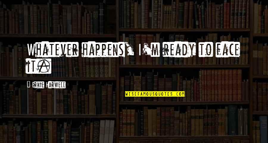 I'm Ready For Whatever Quotes By Ernie Harwell: Whatever happens, I'm ready to face it. I'm Ready For Whatever Quotes By Ernie Harwell: Whatever happens, I'm ready to face it.