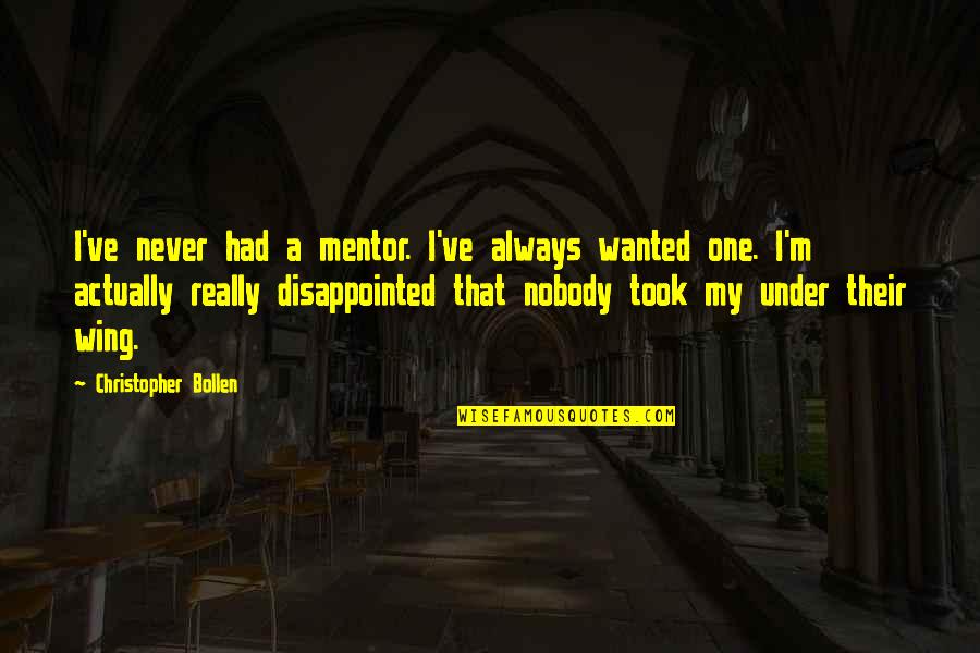 I'm Really Disappointed Quotes By Christopher Bollen: I've never had a mentor. I've always wanted I'm Really Disappointed Quotes By Christopher Bollen: I've never had a mentor. I've always wanted