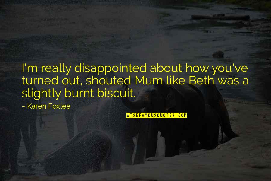 I'm Really Disappointed Quotes By Karen Foxlee: I'm really disappointed about how you've turned out,