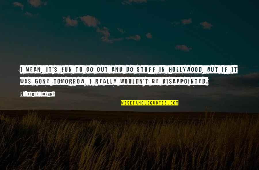 I'm Really Disappointed Quotes By Lauren Conrad: I mean, it's fun to go out and I'm Really Disappointed Quotes By Lauren Conrad: I mean, it's fun to go out and