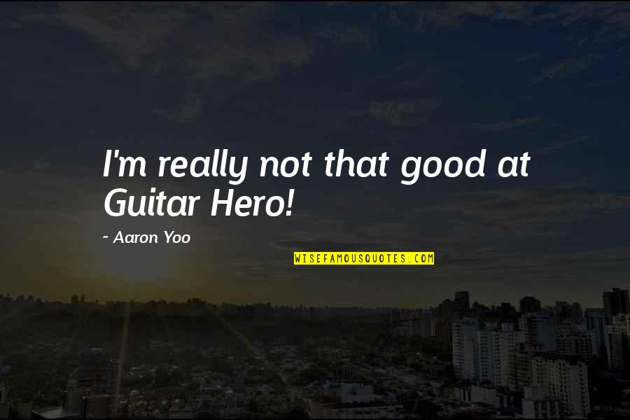 I'm Really Good At Quotes By Aaron Yoo: I'm really not that good at Guitar Hero!