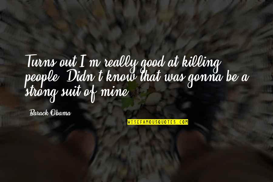 I'm Really Good At Quotes By Barack Obama: Turns out I'm really good at killing people.