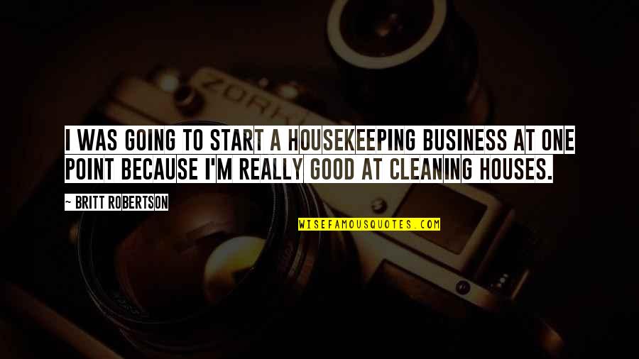 I'm Really Good At Quotes By Britt Robertson: I was going to start a housekeeping business