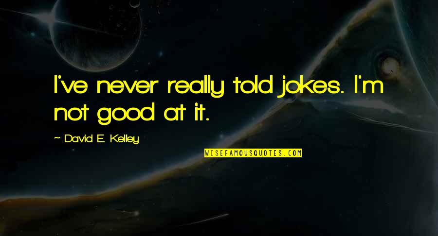 I'm Really Good At Quotes By David E. Kelley: I've never really told jokes. I'm not good