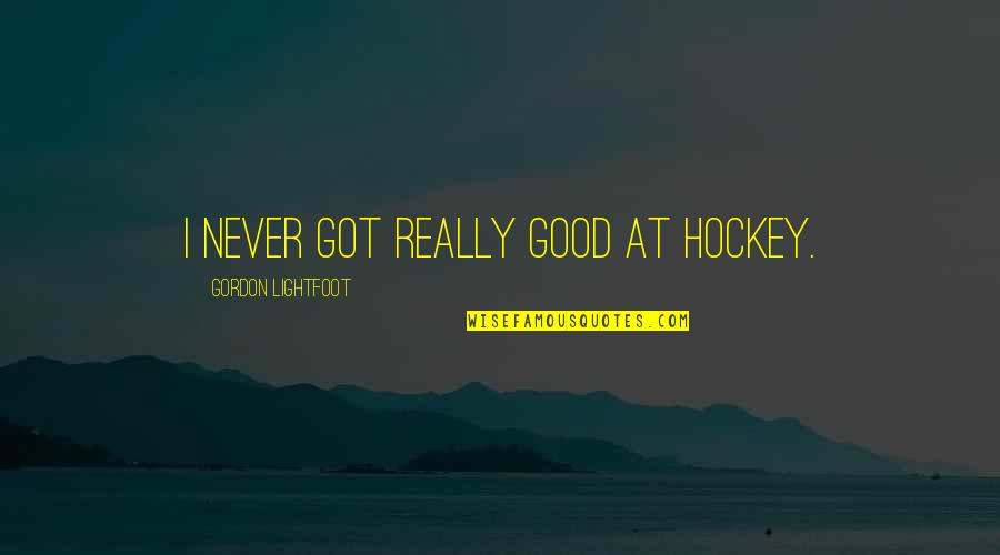 I'm Really Good At Quotes By Gordon Lightfoot: I never got really good at hockey.