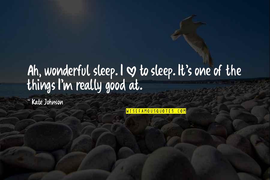 I'm Really Good At Quotes By Kate Johnson: Ah, wonderful sleep. I love to sleep. It's