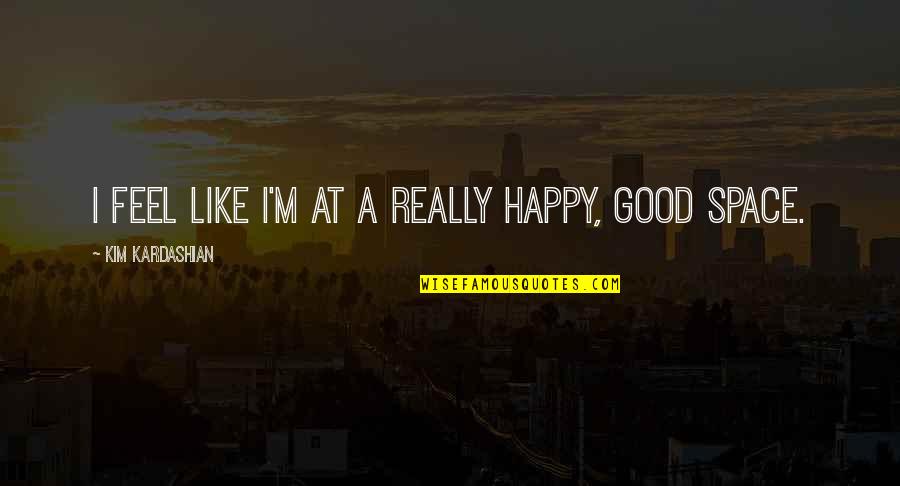 I'm Really Good At Quotes By Kim Kardashian: I feel like I'm at a really happy,