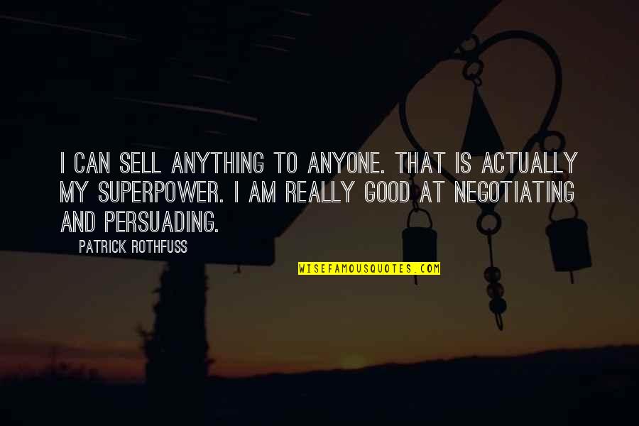 I'm Really Good At Quotes By Patrick Rothfuss: I can sell anything to anyone. That is