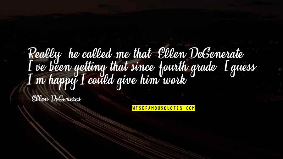 I'm Really Happy Quotes By Ellen DeGeneres: Really, he called me that? Ellen DeGenerate? I've