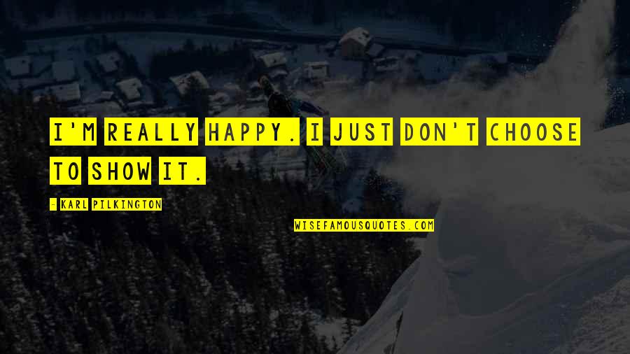 I'm Really Happy Quotes By Karl Pilkington: I'm really happy. I just don't choose to