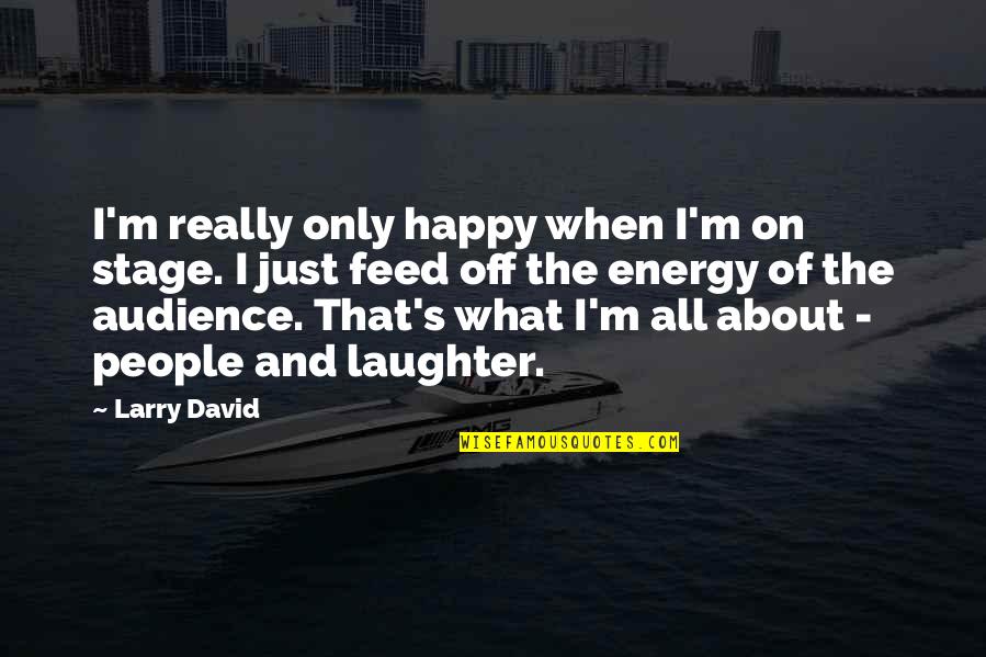 I'm Really Happy Quotes By Larry David: I'm really only happy when I'm on stage.