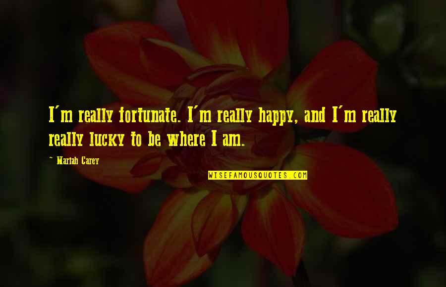 I'm Really Happy Quotes By Mariah Carey: I'm really fortunate. I'm really happy, and I'm