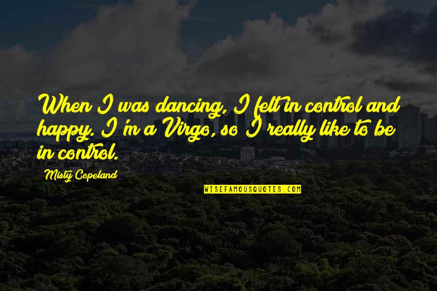 I'm Really Happy Quotes By Misty Copeland: When I was dancing, I felt in control