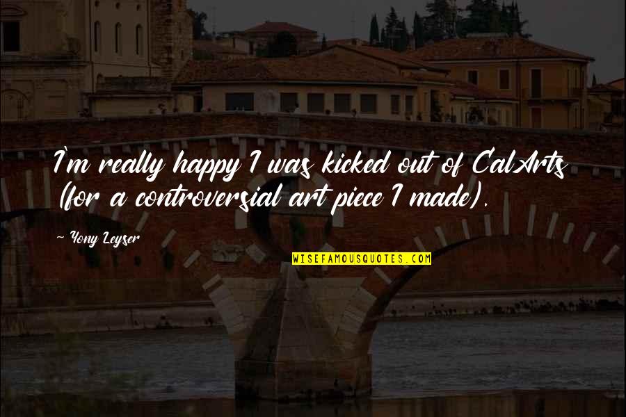 I'm Really Happy Quotes By Yony Leyser: I'm really happy I was kicked out of