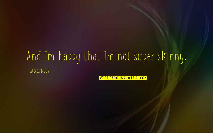 Im Really Happy With You Quotes By Alicia Keys: And Im happy that Im not super skinny.