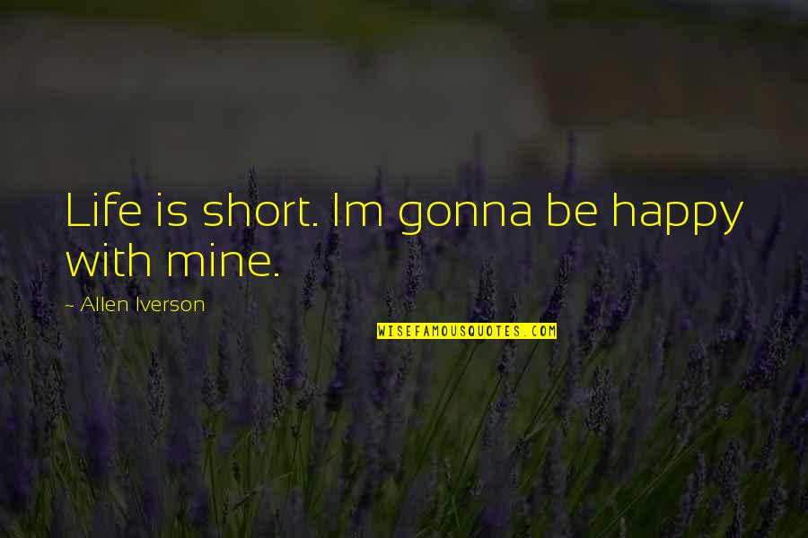 Im Really Happy With You Quotes By Allen Iverson: Life is short. Im gonna be happy with