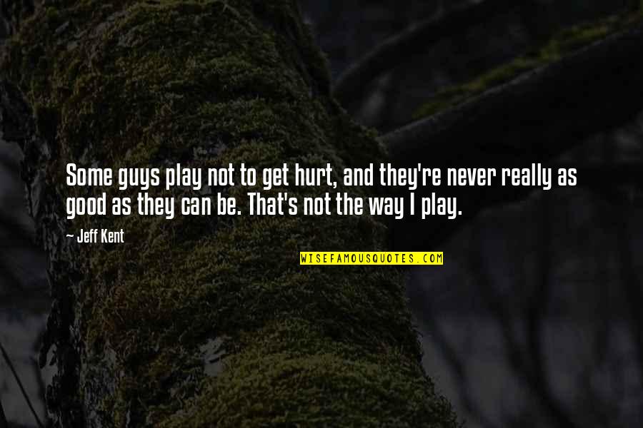 I'm Really Hurt Quotes By Jeff Kent: Some guys play not to get hurt, and