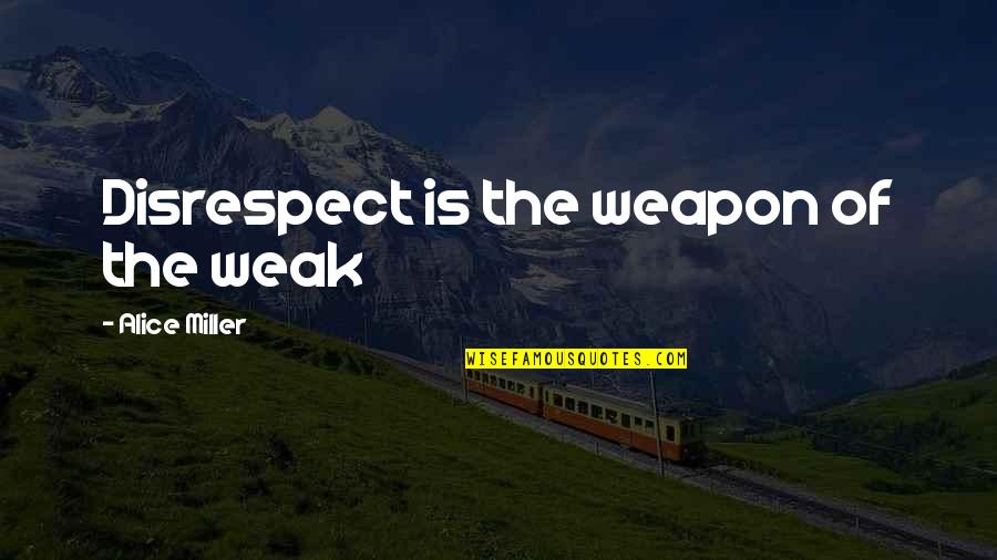 I'm Really Not Ok Quotes By Alice Miller: Disrespect is the weapon of the weak