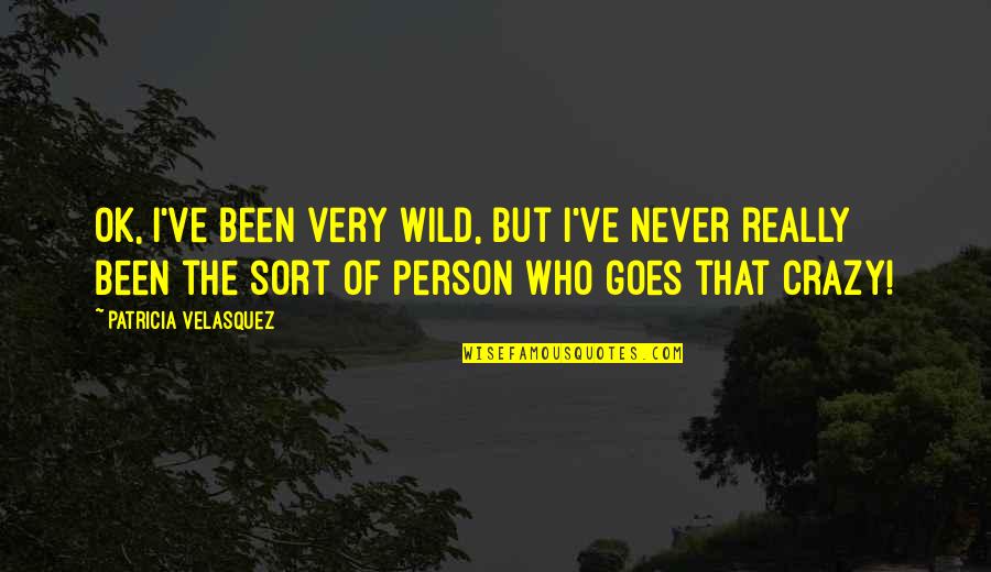 I'm Really Ok Quotes By Patricia Velasquez: OK, I've been very wild, but I've never I'm Really Ok Quotes By Patricia Velasquez: OK, I've been very wild, but I've never