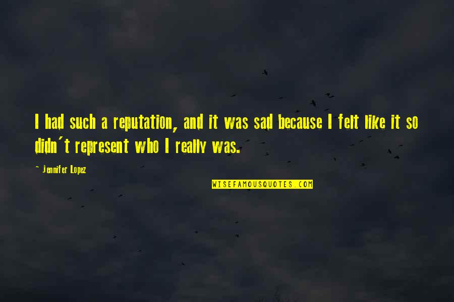I'm Really Sad Quotes By Jennifer Lopez: I had such a reputation, and it was I'm Really Sad Quotes By Jennifer Lopez: I had such a reputation, and it was