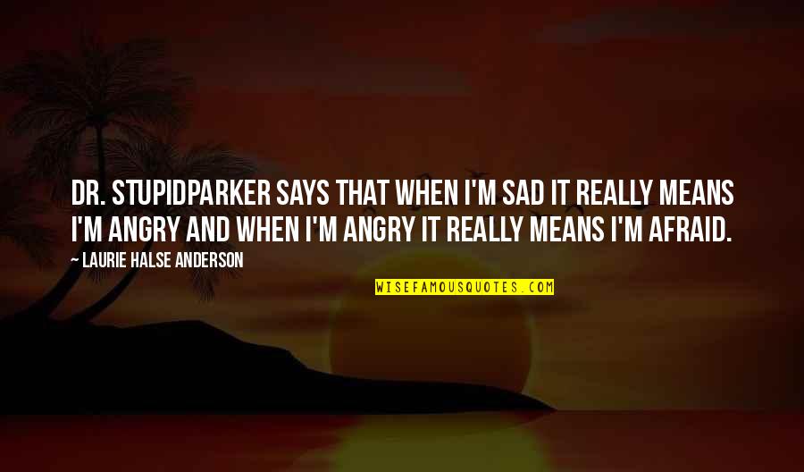 I'm Really Sad Quotes By Laurie Halse Anderson: Dr. StupidParker says that when I'm sad it I'm Really Sad Quotes By Laurie Halse Anderson: Dr. StupidParker says that when I'm sad it