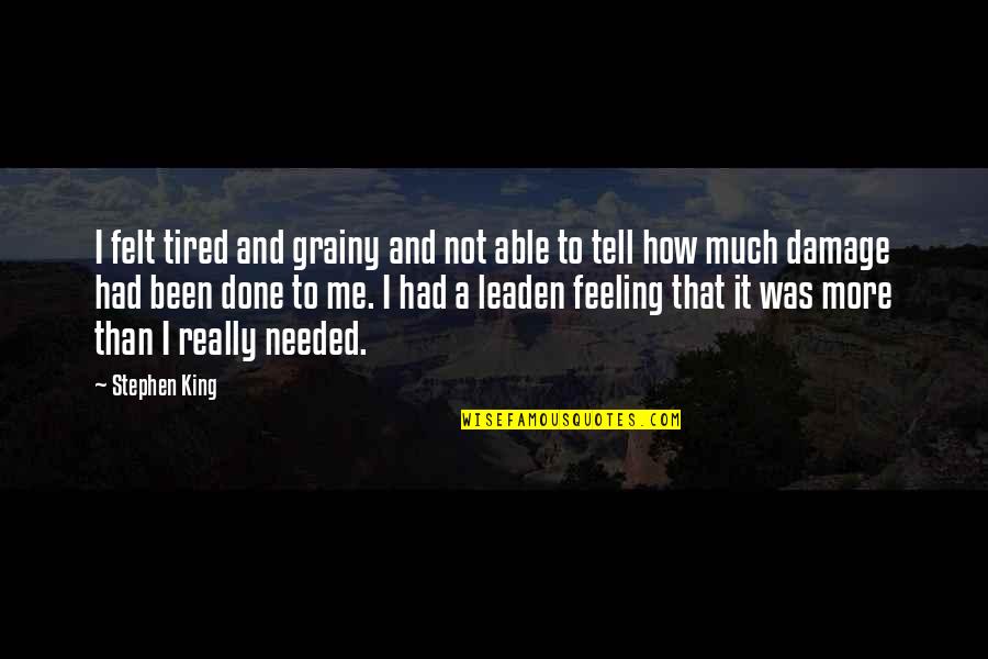 I'm Really Tired Quotes By Stephen King: I felt tired and grainy and not able I'm Really Tired Quotes By Stephen King: I felt tired and grainy and not able