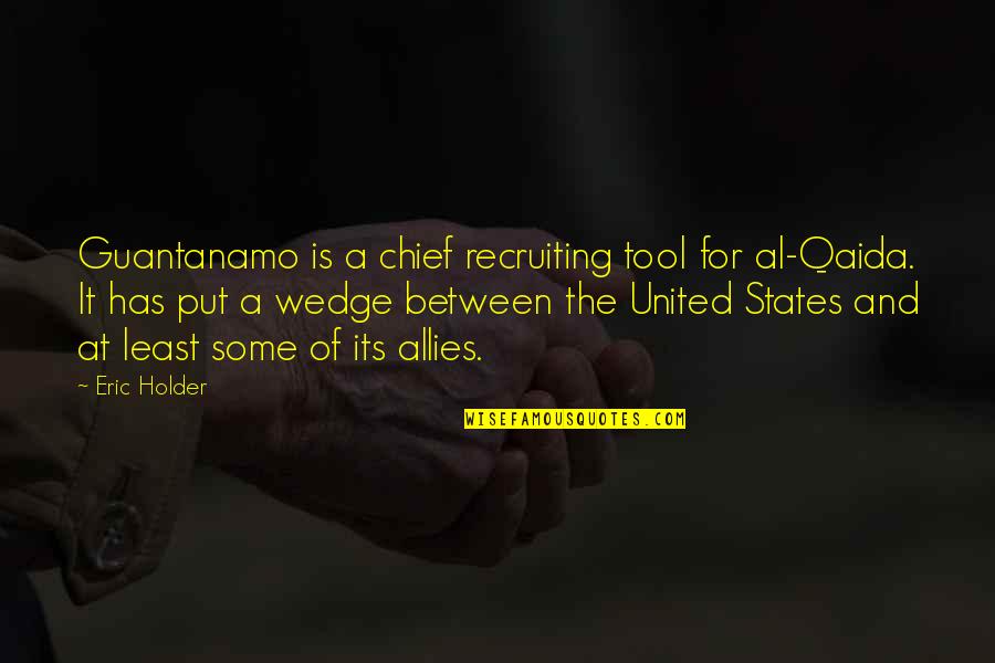 I'm Recruiting Quotes By Eric Holder: Guantanamo is a chief recruiting tool for al-Qaida.