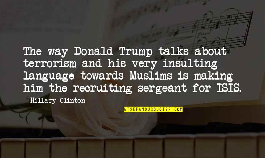 I'm Recruiting Quotes By Hillary Clinton: The way Donald Trump talks about terrorism and