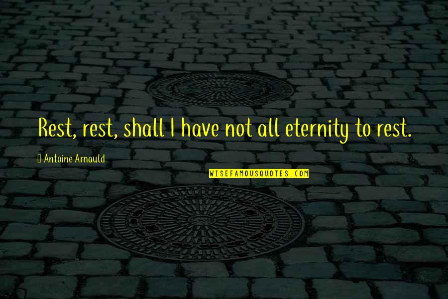 I'm Resting Quotes By Antoine Arnauld: Rest, rest, shall I have not all eternity I'm Resting Quotes By Antoine Arnauld: Rest, rest, shall I have not all eternity