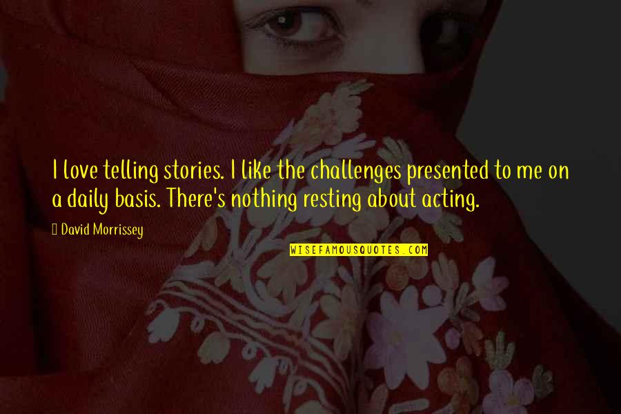 I'm Resting Quotes By David Morrissey: I love telling stories. I like the challenges