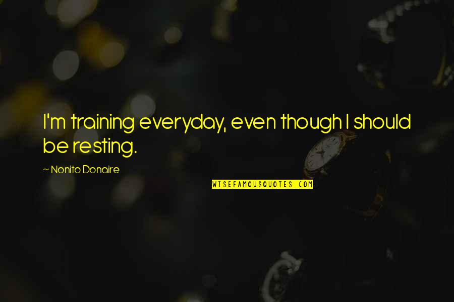 I'm Resting Quotes By Nonito Donaire: I'm training everyday, even though I should be