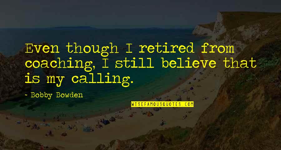 I'm Retired Quotes By Bobby Bowden: Even though I retired from coaching, I still