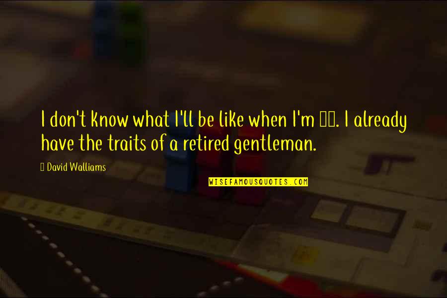 I'm Retired Quotes By David Walliams: I don't know what I'll be like when I'm Retired Quotes By David Walliams: I don't know what I'll be like when