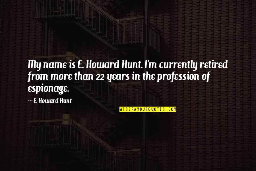 I'm Retired Quotes By E. Howard Hunt: My name is E. Howard Hunt. I'm currently I'm Retired Quotes By E. Howard Hunt: My name is E. Howard Hunt. I'm currently