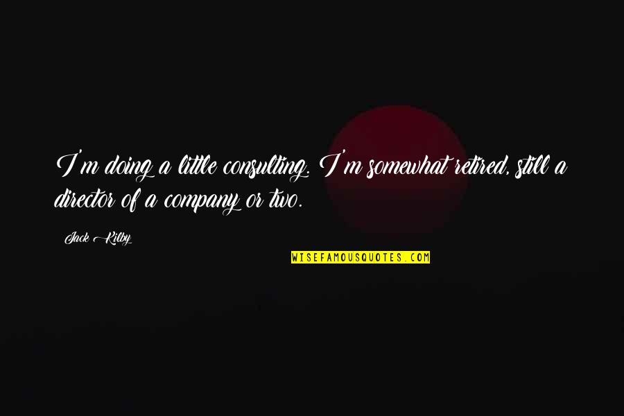 I'm Retired Quotes By Jack Kilby: I'm doing a little consulting. I'm somewhat retired, I'm Retired Quotes By Jack Kilby: I'm doing a little consulting. I'm somewhat retired,