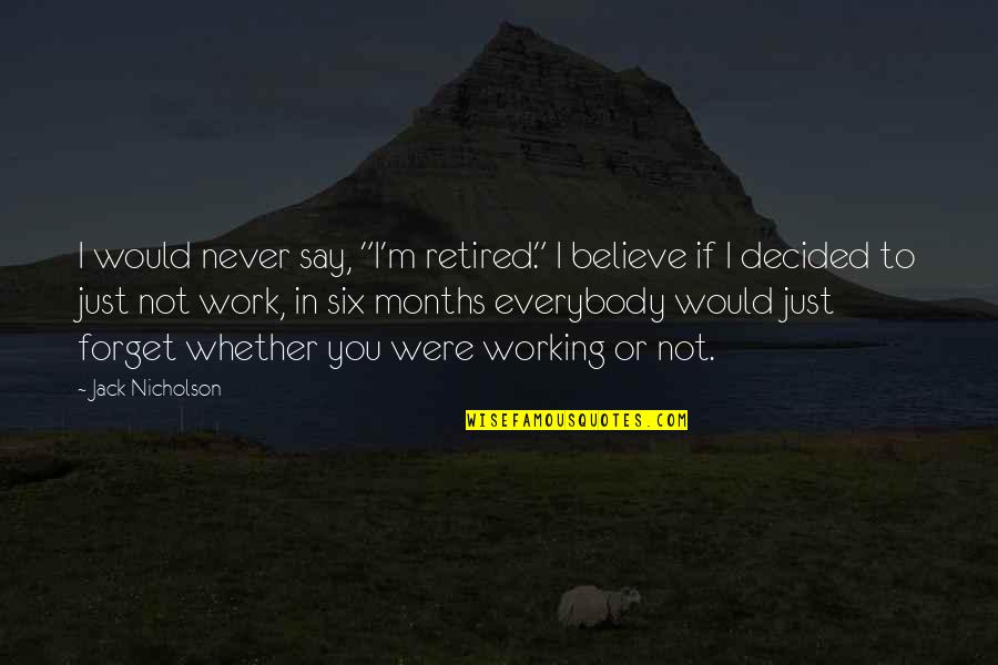 I'm Retired Quotes By Jack Nicholson: I would never say, "I'm retired." I believe I'm Retired Quotes By Jack Nicholson: I would never say, "I'm retired." I believe