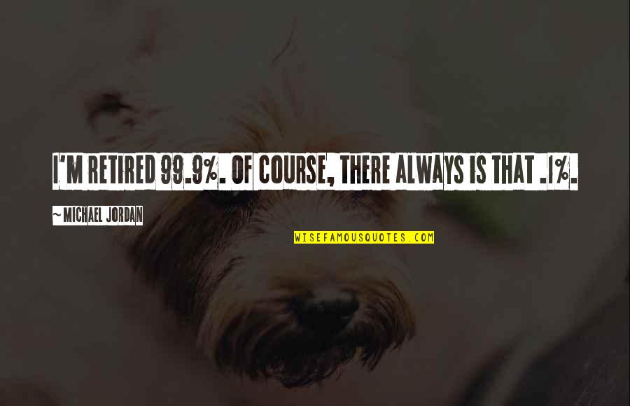 I'm Retired Quotes By Michael Jordan: I'm retired 99.9%. Of course, there always is I'm Retired Quotes By Michael Jordan: I'm retired 99.9%. Of course, there always is