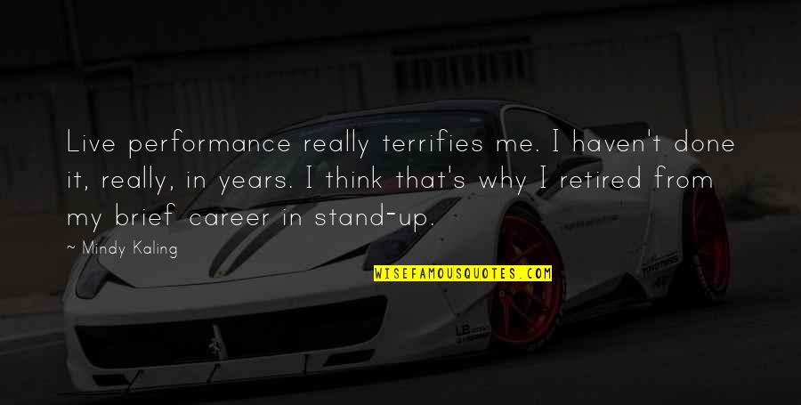 I'm Retired Quotes By Mindy Kaling: Live performance really terrifies me. I haven't done I'm Retired Quotes By Mindy Kaling: Live performance really terrifies me. I haven't done