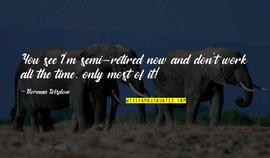 I'm Retired Quotes By Norman Wisdom: You see I'm semi-retired now and don't work