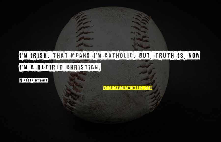 I'm Retired Quotes By Peter O'Toole: I'm Irish. That means I'm Catholic. But, truth