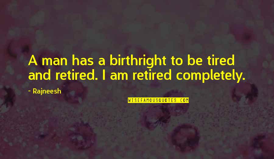 I'm Retired Quotes By Rajneesh: A man has a birthright to be tired